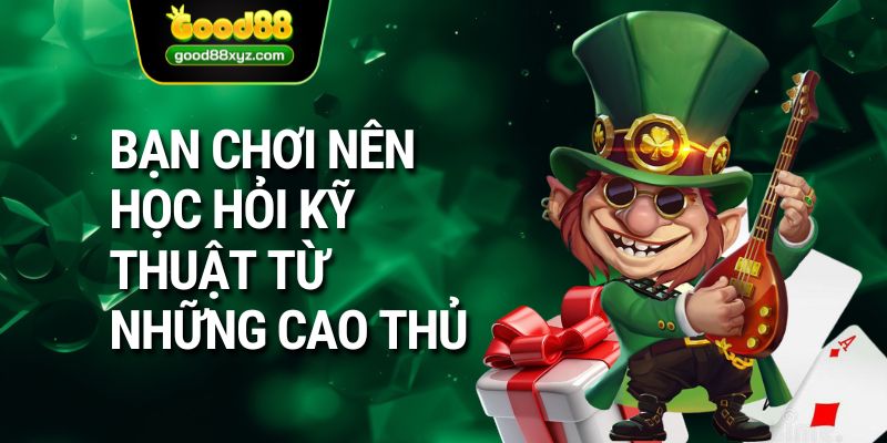 Bạn chơi nên học hỏi kỹ thuật từ những cao thủ