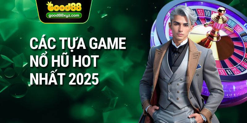 Các tựa game nổ hũ hot nhất 2025