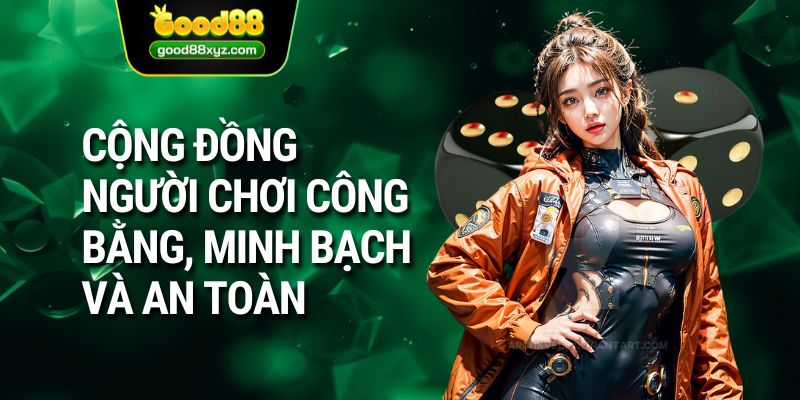 Cộng đồng người chơi công bằng, minh bạch và an toàn