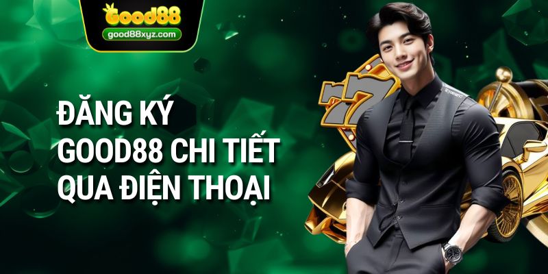 Đăng ký GOOD88 chi tiết qua điện thoại 