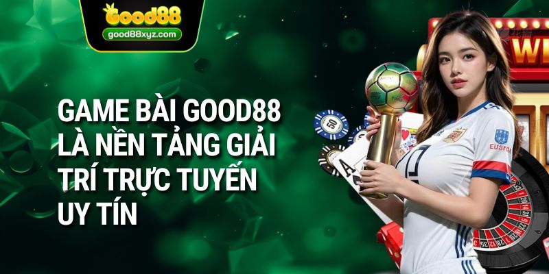 Game bài GOOD88 là nền tảng giải trí trực tuyến uy tín