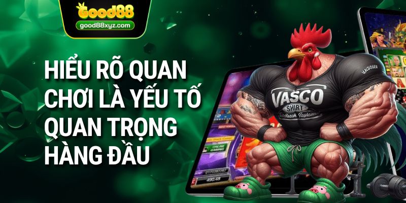 Hiểu rõ quan chơi là yếu tố quan trọng hàng đầu