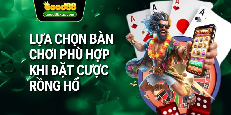 Lựa chọn bàn chơi phù hợp khi đặt cược rồng hổ