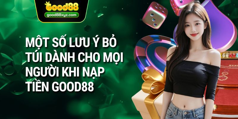 Một số lưu ý bỏ túi dành cho mọi người khi nạp tiền GOOD88