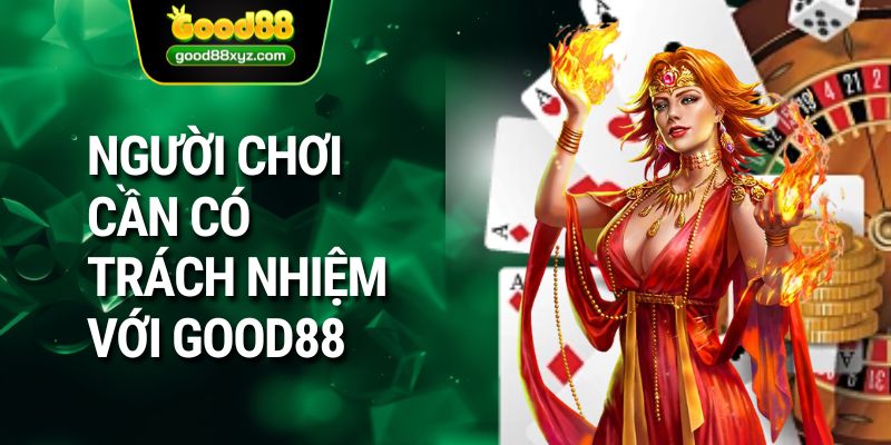 Người chơi cần có trách nhiệm với GOOD88 