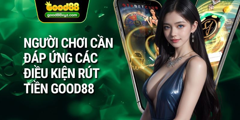 Người chơi cần đáp ứng các điều kiện rút tiền GOOD88 