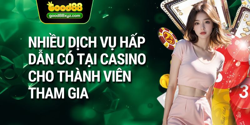 Nhiều dịch vụ hấp dẫn có tại casino cho thành viên tham gia