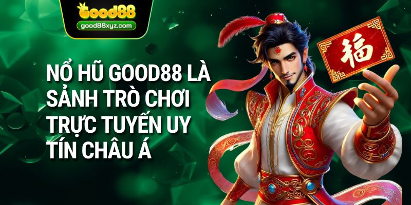 Nổ hũ GOOD88 là sảnh trò chơi trực tuyến uy tín châu Á