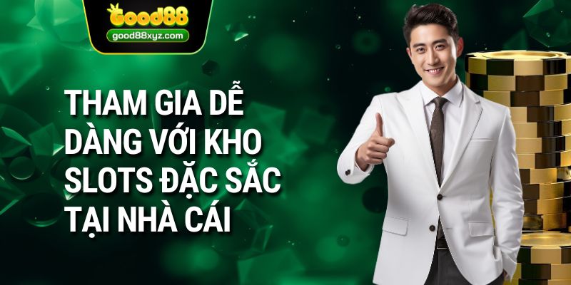 Tham gia dễ dàng với kho slots đặc sắc tại nhà cái