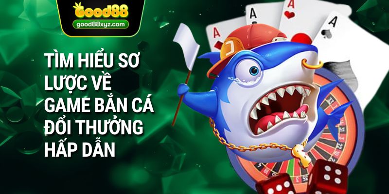 Tìm hiểu sơ lược về game bắn cá đổi thưởng hấp dẫn