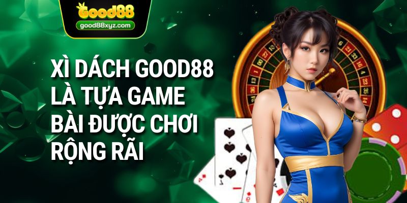 Xì dách GOOD88 là tựa game bài được chơi rộng rãi